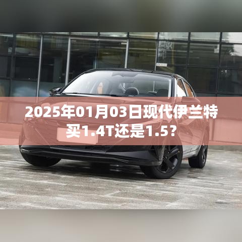 现代伊兰特购车指南，选择1.4T还是1.5？