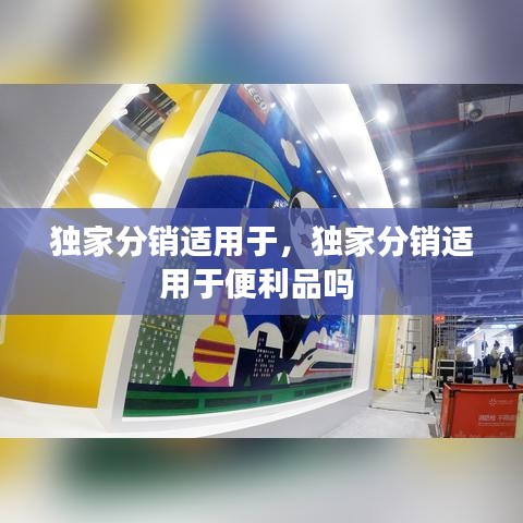 独家分销适用于，独家分销适用于便利品吗 