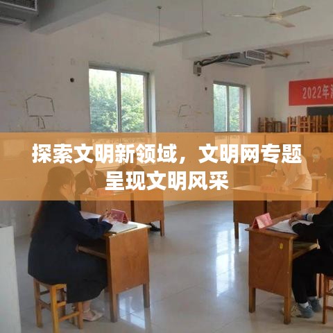 探索文明新领域，文明网专题呈现文明风采