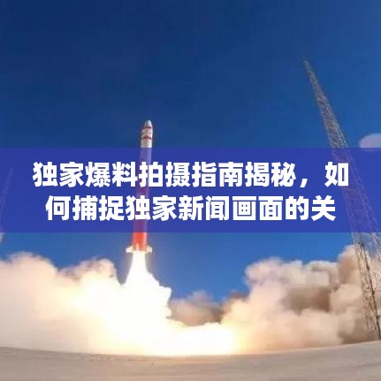 独家爆料拍摄指南揭秘，如何捕捉独家新闻画面的关键技巧！