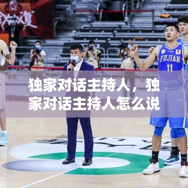 独家对话主持人，独家对话主持人怎么说 