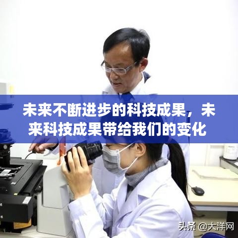 未来不断进步的科技成果，未来科技成果带给我们的变化 