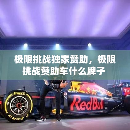 极限挑战独家赞助，极限挑战赞助车什么牌子 
