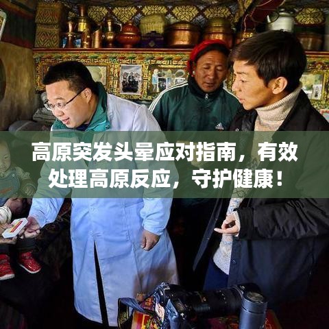 高原突发头晕应对指南，有效处理高原反应，守护健康！