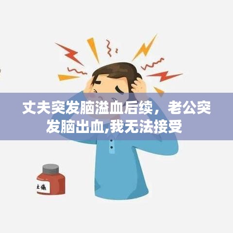 丈夫突发脑溢血后续，老公突发脑出血,我无法接受 