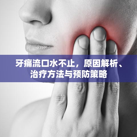 牙痛流口水不止，原因解析、治疗方法与预防策略