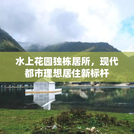 水上花园独栋居所，现代都市理想居住新标杆