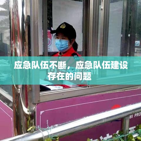 应急队伍不断，应急队伍建设存在的问题 