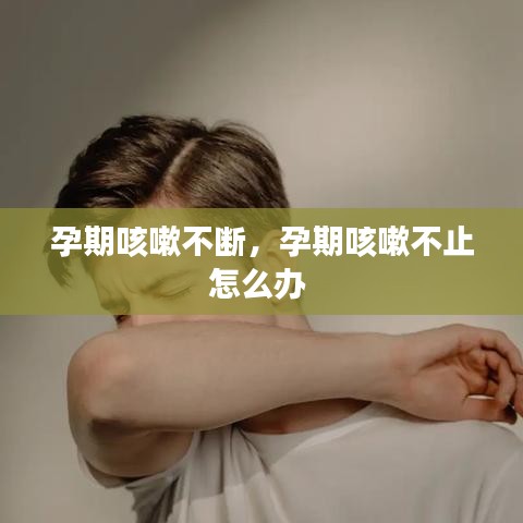 孕期咳嗽不断，孕期咳嗽不止怎么办 