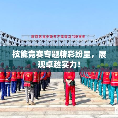 技能竞赛专题精彩纷呈，展现卓越实力！
