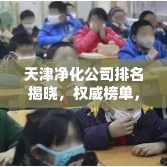 天津净化公司排名揭晓，权威榜单，专业实力一目了然！