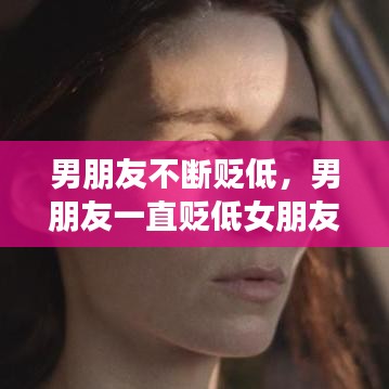 男朋友不断贬低，男朋友一直贬低女朋友 