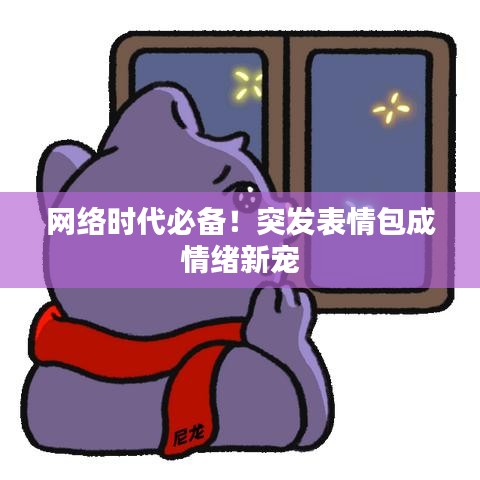 网络时代必备！突发表情包成情绪新宠