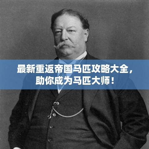 最新重返帝国马匹攻略大全，助你成为马匹大师！
