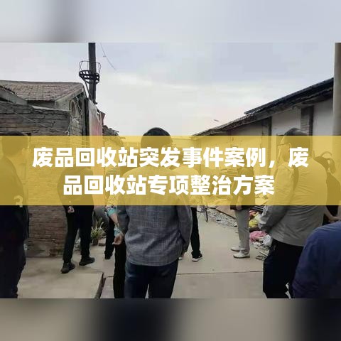 废品回收站突发事件案例，废品回收站专项整治方案 