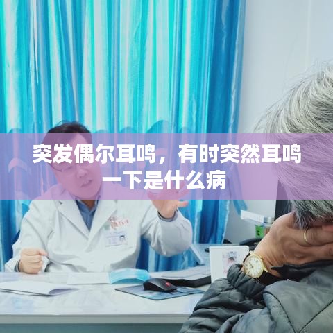 突发偶尔耳鸣，有时突然耳鸣一下是什么病 