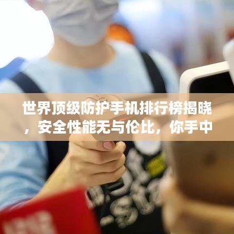 世界顶级防护手机排行榜揭晓，安全性能无与伦比，你手中的手机上榜了吗？