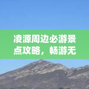 凌源周边必游景点攻略，畅游无限风光！