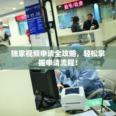 独家视频申请全攻略，轻松掌握申请流程！
