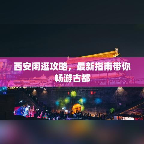 西安闲逛攻略，最新指南带你畅游古都