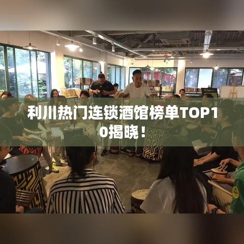 利川热门连锁酒馆榜单TOP10揭晓！
