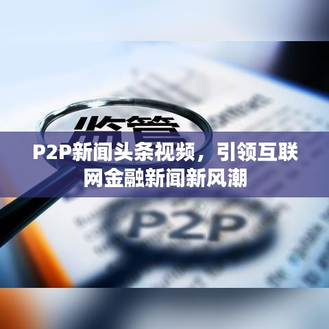 P2P新闻头条视频，引领互联网金融新闻新风潮