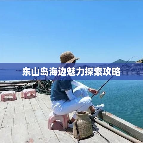 东山岛海边魅力探索攻略