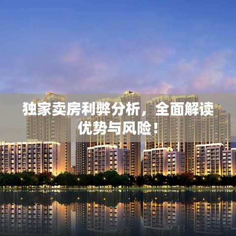 独家卖房利弊分析，全面解读优势与风险！