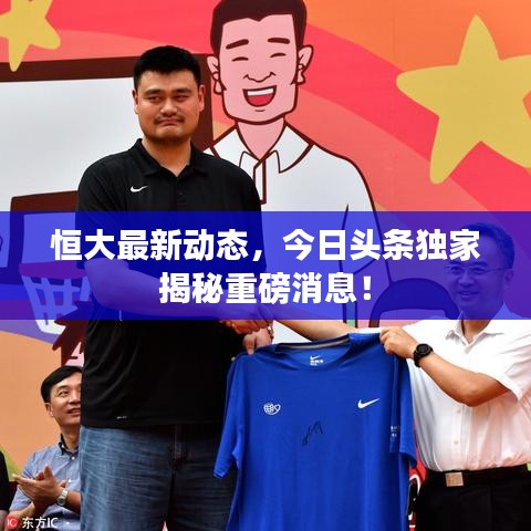恒大最新动态，今日头条独家揭秘重磅消息！