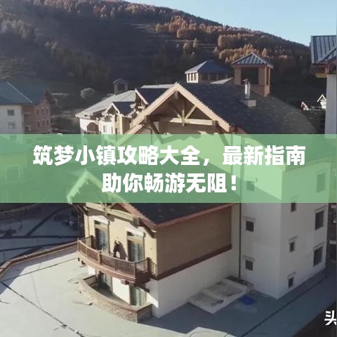 筑梦小镇攻略大全，最新指南助你畅游无阻！