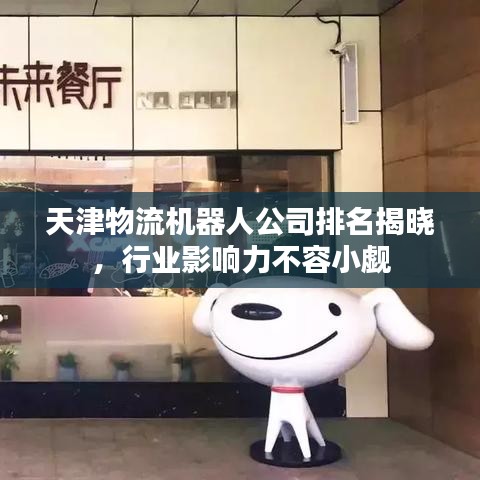 天津物流机器人公司排名揭晓，行业影响力不容小觑