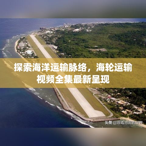 探索海洋运输脉络，海轮运输视频全集最新呈现