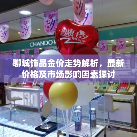 聊城饰品金价走势解析，最新价格及市场影响因素探讨