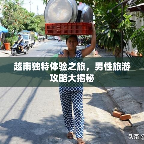 越南独特体验之旅，男性旅游攻略大揭秘