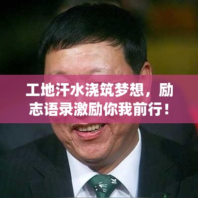 工地汗水浇筑梦想，励志语录激励你我前行！