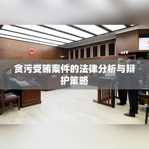 贪污受贿案件法律分析及辩护策略解析
