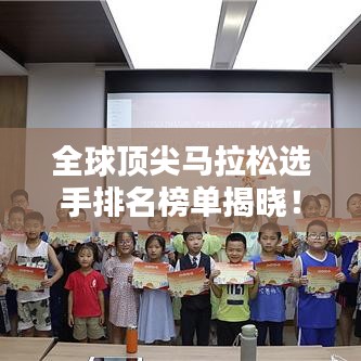 全球顶尖马拉松选手排名榜单揭晓！