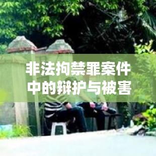 非法拘禁罪案件中的辩护与被害人权益平衡