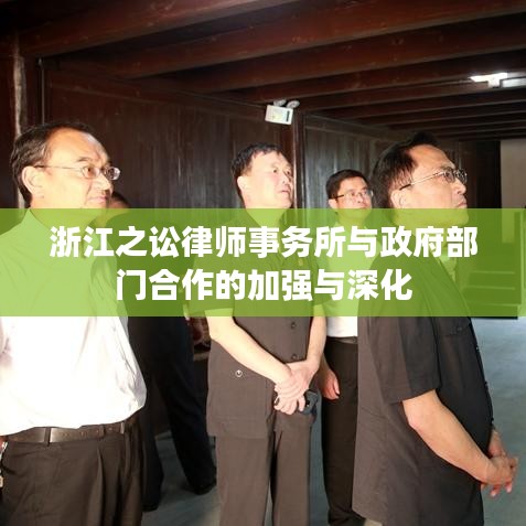 浙江之讼律师事务所与政府部门合作的加强与深化